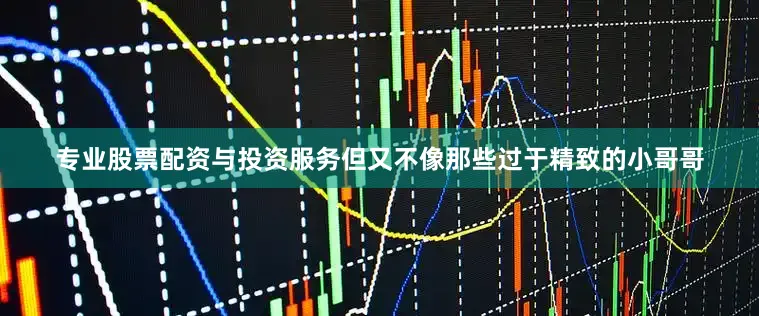 专业股票配资与投资服务但又不像那些过于精致的小哥哥