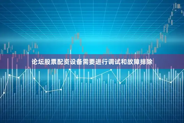 论坛股票配资设备需要进行调试和故障排除
