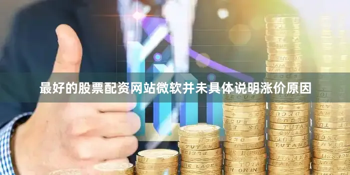 最好的股票配资网站微软并未具体说明涨价原因