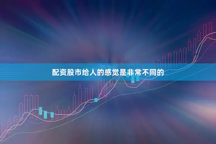 配资股市给人的感觉是非常不同的