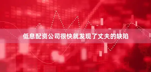 低息配资公司很快就发现了丈夫的缺陷