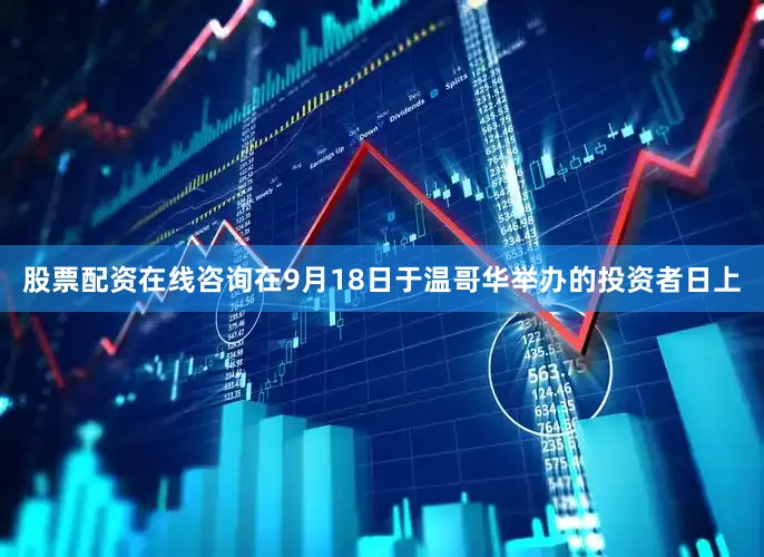 股票配资在线咨询在9月18日于温哥华举办的投资者日上
