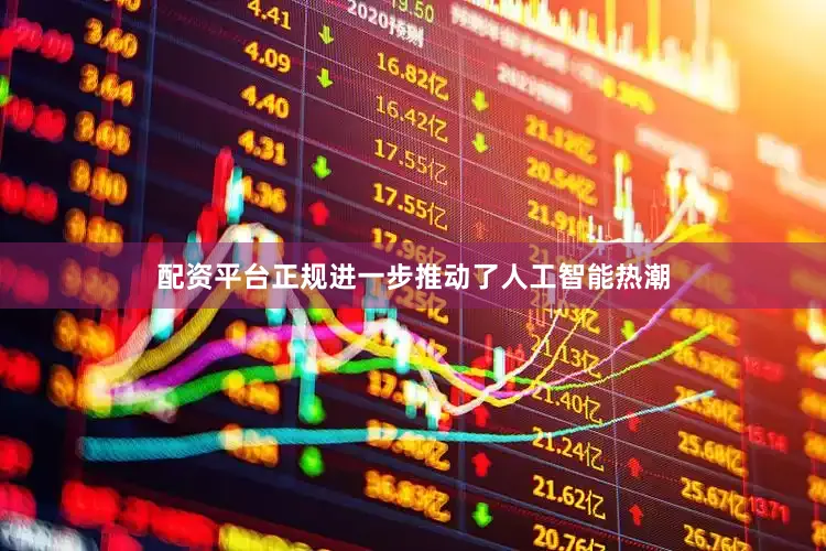 配资平台正规进一步推动了人工智能热潮