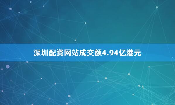 深圳配资网站成交额4.94亿港元