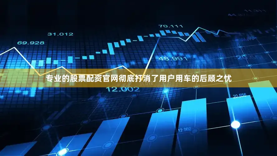 专业的股票配资官网彻底打消了用户用车的后顾之忧